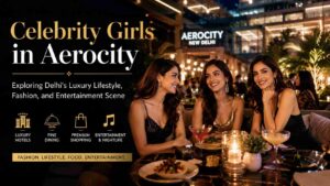 Read more about the article Celebrity Girls in Aerocity: Exploring Delhi’s Luxury Lifestyle, Fashion, and Entertainment Scene
